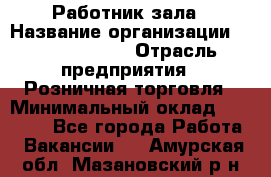 Работник зала › Название организации ­ Team PRO 24 › Отрасль предприятия ­ Розничная торговля › Минимальный оклад ­ 30 000 - Все города Работа » Вакансии   . Амурская обл.,Мазановский р-н